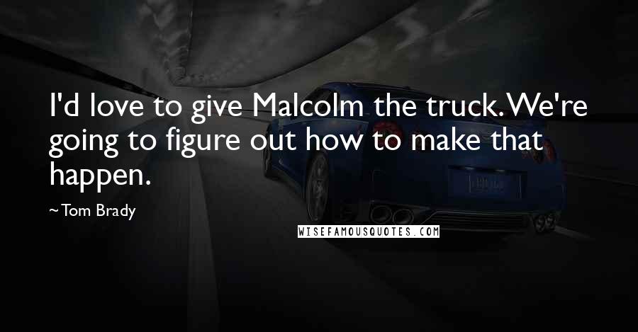 Tom Brady Quotes: I'd love to give Malcolm the truck. We're going to figure out how to make that happen.