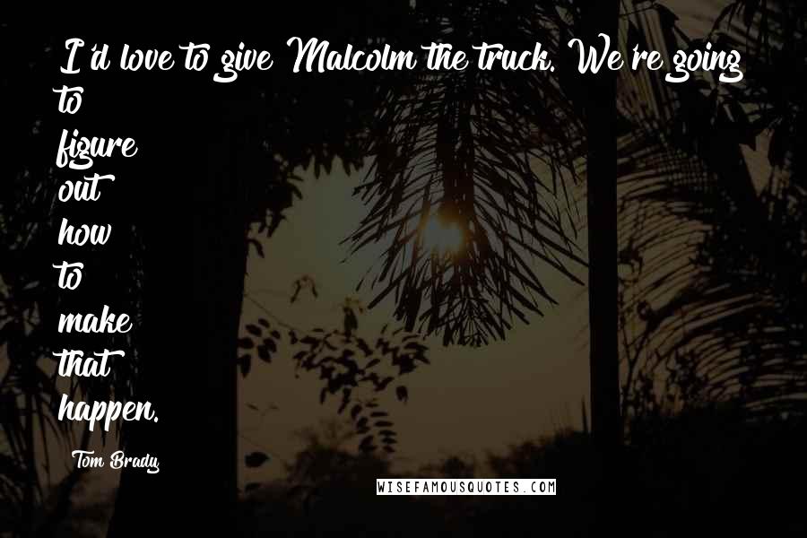 Tom Brady Quotes: I'd love to give Malcolm the truck. We're going to figure out how to make that happen.