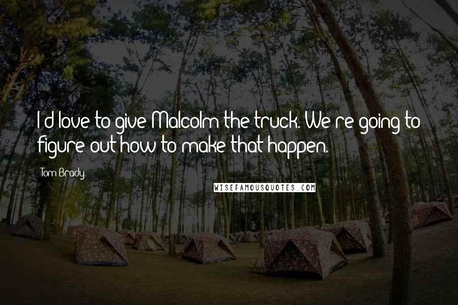 Tom Brady Quotes: I'd love to give Malcolm the truck. We're going to figure out how to make that happen.
