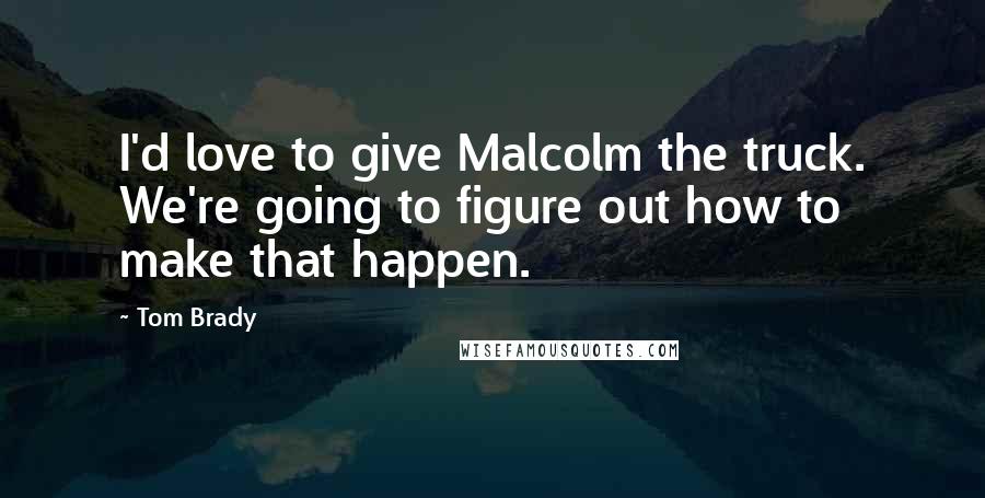 Tom Brady Quotes: I'd love to give Malcolm the truck. We're going to figure out how to make that happen.