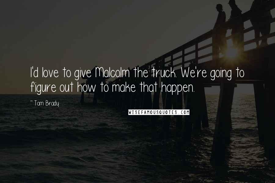 Tom Brady Quotes: I'd love to give Malcolm the truck. We're going to figure out how to make that happen.