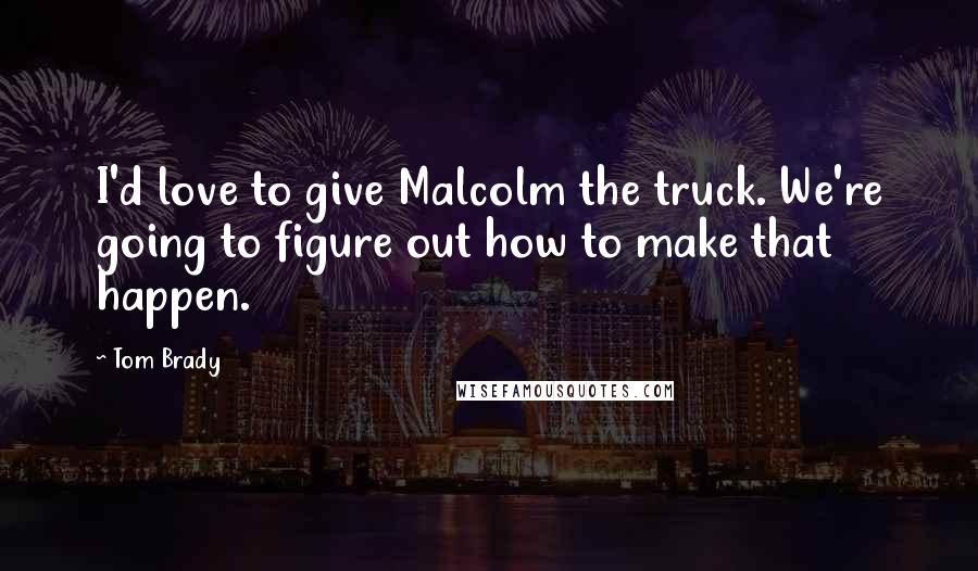 Tom Brady Quotes: I'd love to give Malcolm the truck. We're going to figure out how to make that happen.