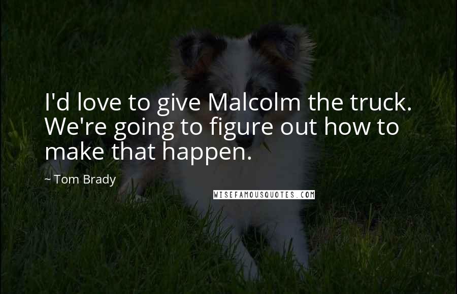 Tom Brady Quotes: I'd love to give Malcolm the truck. We're going to figure out how to make that happen.