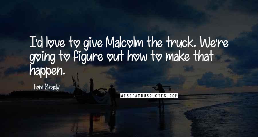 Tom Brady Quotes: I'd love to give Malcolm the truck. We're going to figure out how to make that happen.