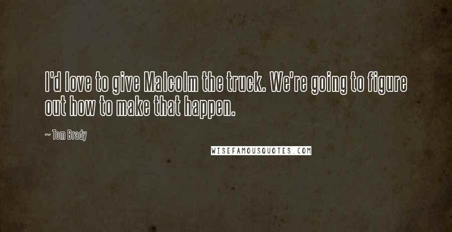 Tom Brady Quotes: I'd love to give Malcolm the truck. We're going to figure out how to make that happen.