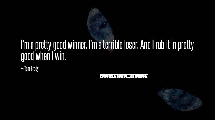 Tom Brady Quotes: I'm a pretty good winner. I'm a terrible loser. And I rub it in pretty good when I win.