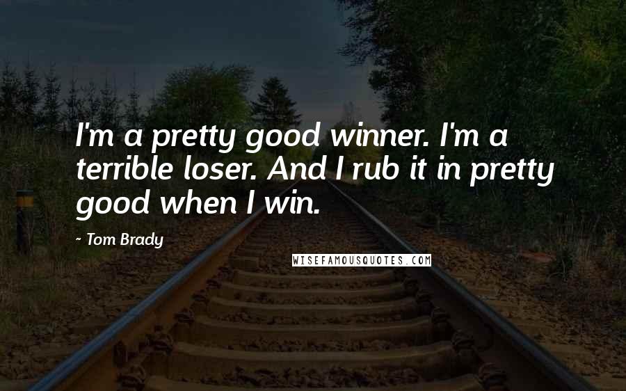 Tom Brady Quotes: I'm a pretty good winner. I'm a terrible loser. And I rub it in pretty good when I win.