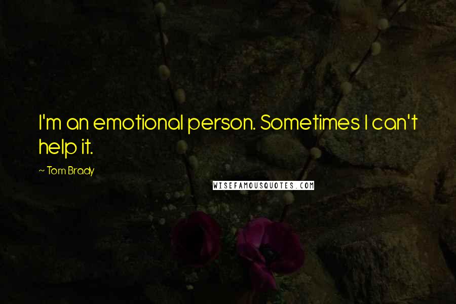 Tom Brady Quotes: I'm an emotional person. Sometimes I can't help it.