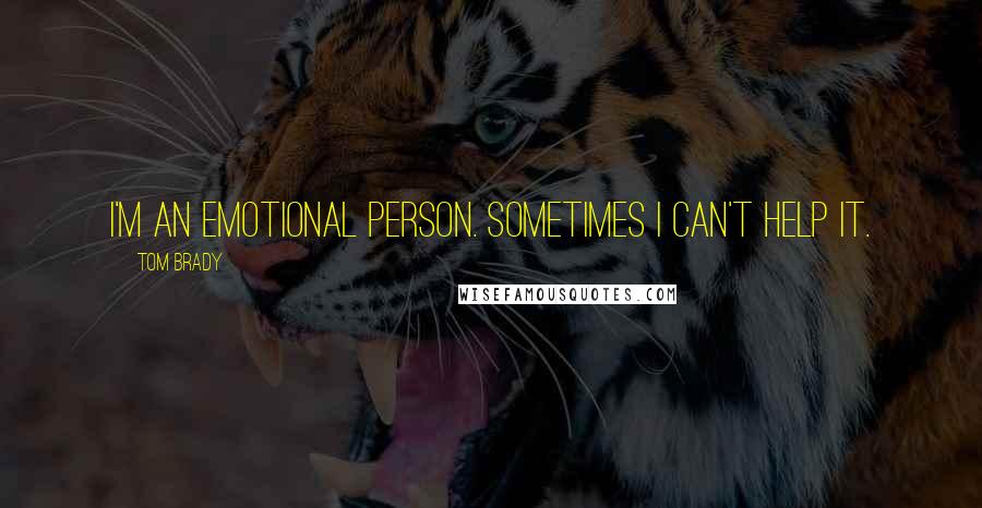 Tom Brady Quotes: I'm an emotional person. Sometimes I can't help it.