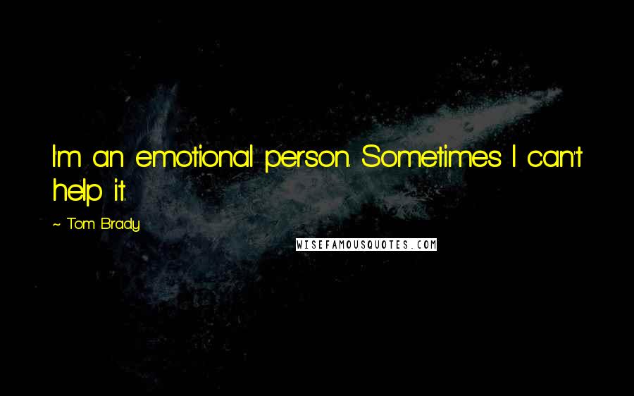 Tom Brady Quotes: I'm an emotional person. Sometimes I can't help it.