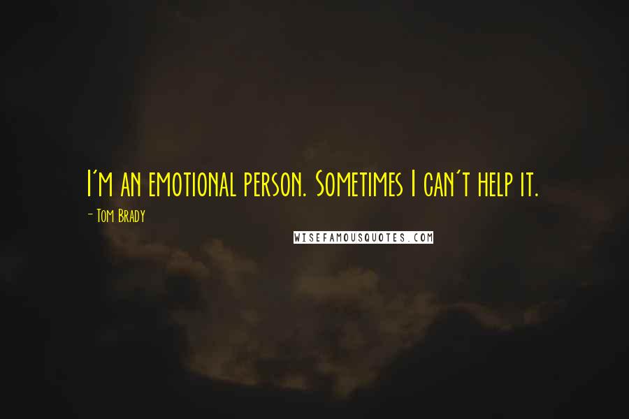 Tom Brady Quotes: I'm an emotional person. Sometimes I can't help it.