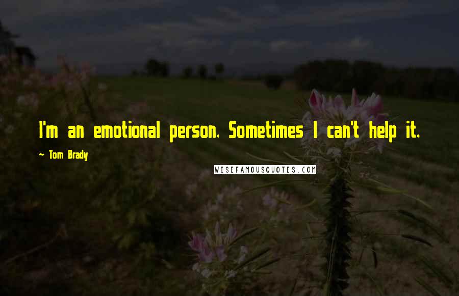 Tom Brady Quotes: I'm an emotional person. Sometimes I can't help it.