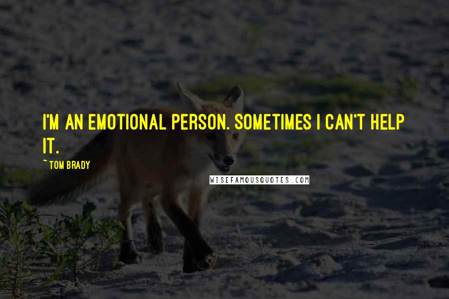 Tom Brady Quotes: I'm an emotional person. Sometimes I can't help it.