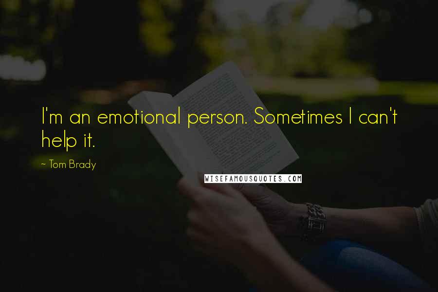 Tom Brady Quotes: I'm an emotional person. Sometimes I can't help it.