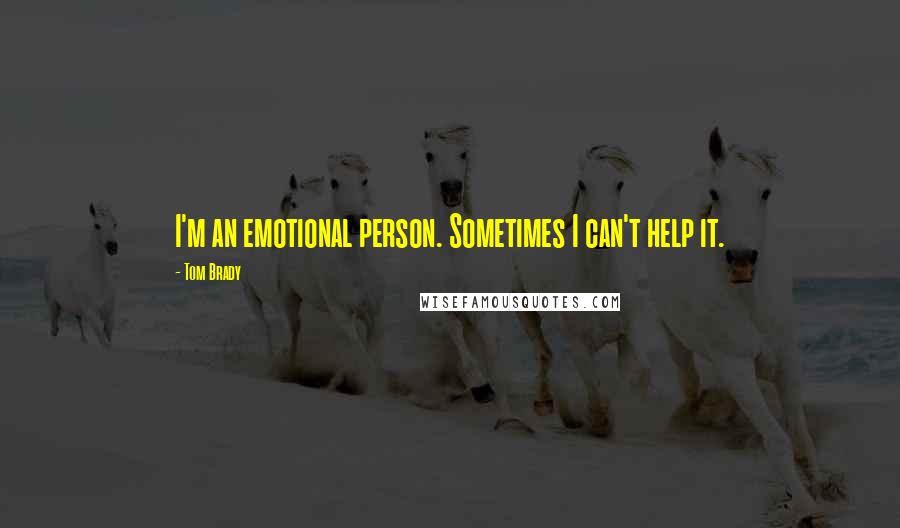 Tom Brady Quotes: I'm an emotional person. Sometimes I can't help it.