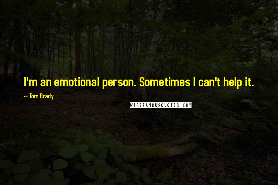 Tom Brady Quotes: I'm an emotional person. Sometimes I can't help it.