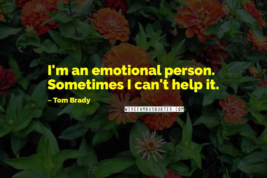 Tom Brady Quotes: I'm an emotional person. Sometimes I can't help it.