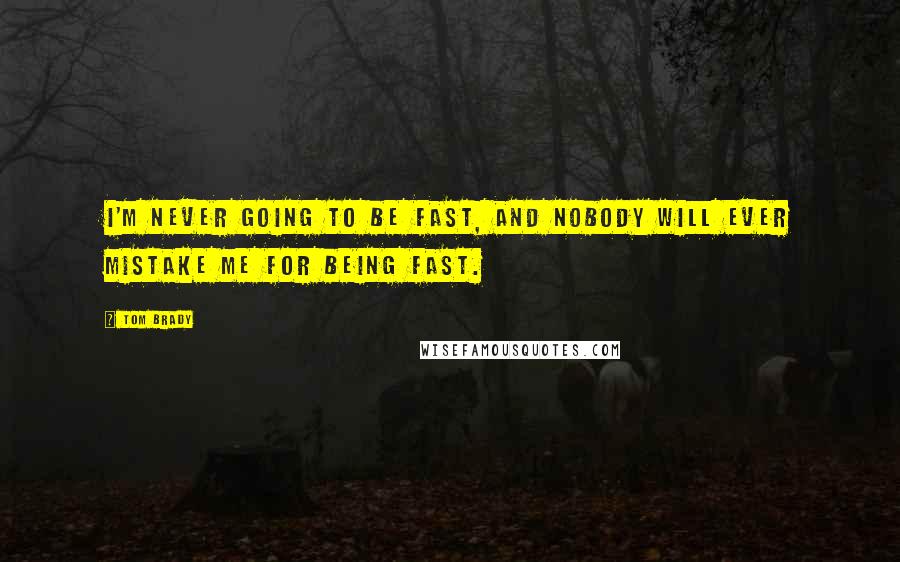 Tom Brady Quotes: I'm never going to be fast, and nobody will ever mistake me for being fast.