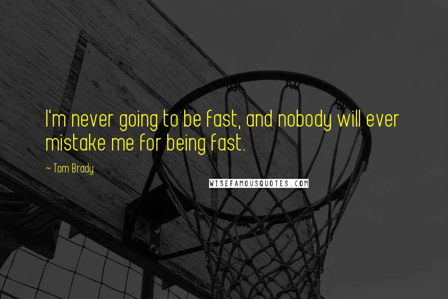 Tom Brady Quotes: I'm never going to be fast, and nobody will ever mistake me for being fast.