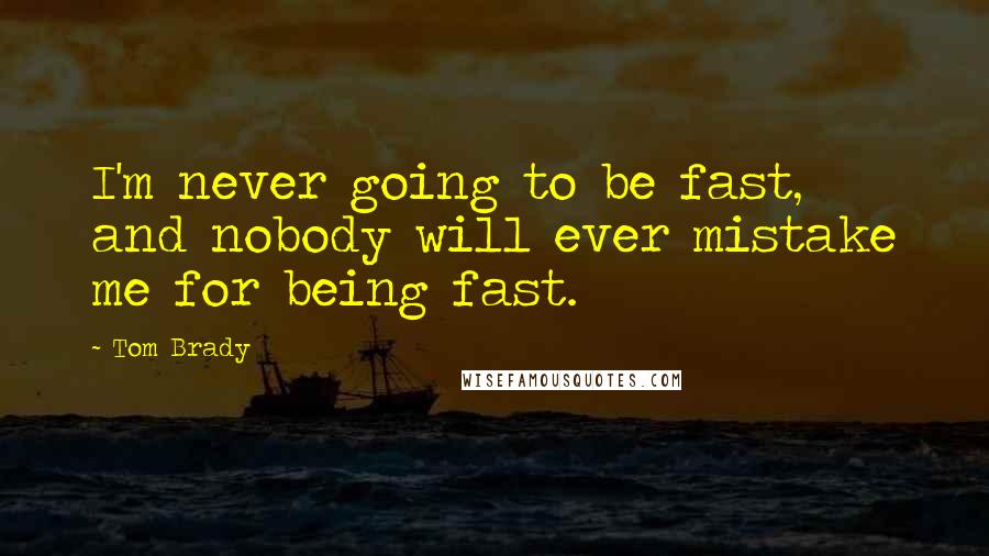Tom Brady Quotes: I'm never going to be fast, and nobody will ever mistake me for being fast.