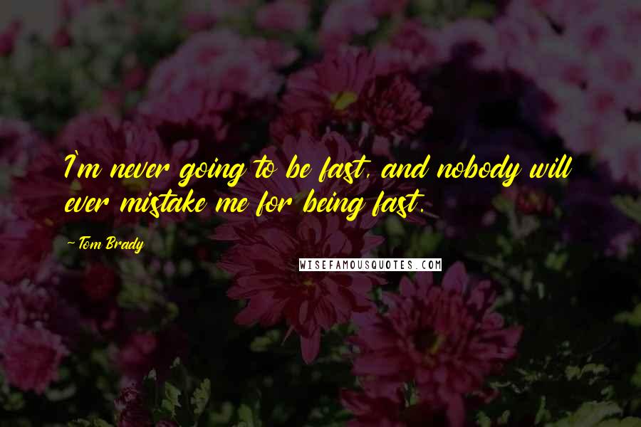Tom Brady Quotes: I'm never going to be fast, and nobody will ever mistake me for being fast.