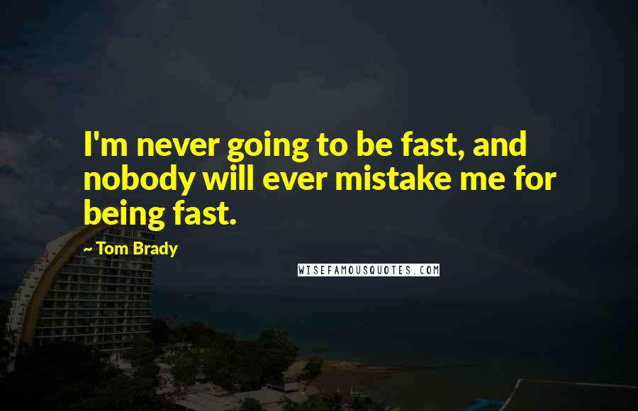 Tom Brady Quotes: I'm never going to be fast, and nobody will ever mistake me for being fast.