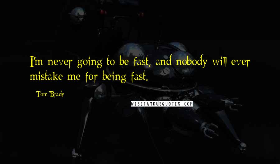 Tom Brady Quotes: I'm never going to be fast, and nobody will ever mistake me for being fast.