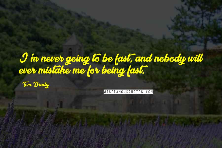 Tom Brady Quotes: I'm never going to be fast, and nobody will ever mistake me for being fast.