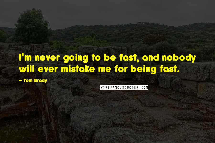 Tom Brady Quotes: I'm never going to be fast, and nobody will ever mistake me for being fast.