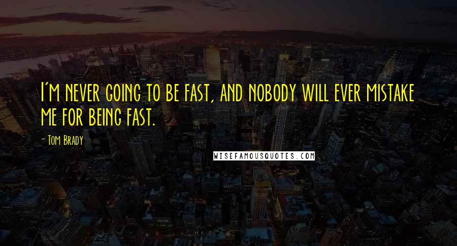 Tom Brady Quotes: I'm never going to be fast, and nobody will ever mistake me for being fast.