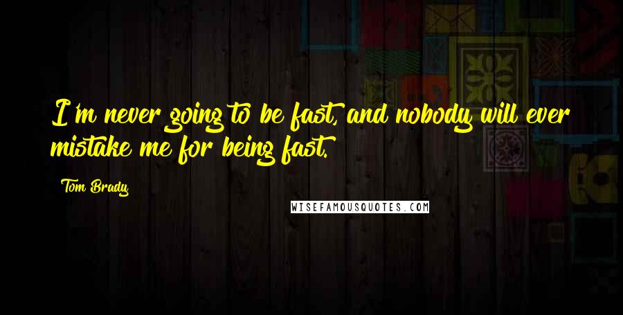 Tom Brady Quotes: I'm never going to be fast, and nobody will ever mistake me for being fast.