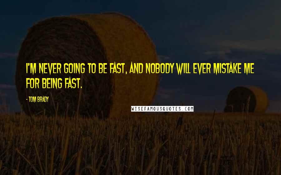 Tom Brady Quotes: I'm never going to be fast, and nobody will ever mistake me for being fast.