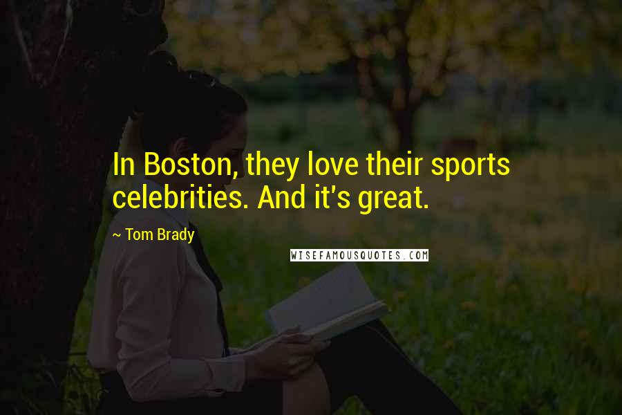 Tom Brady Quotes: In Boston, they love their sports celebrities. And it's great.