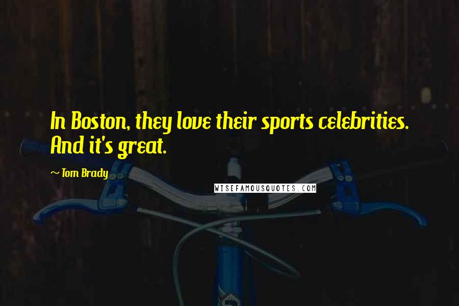 Tom Brady Quotes: In Boston, they love their sports celebrities. And it's great.