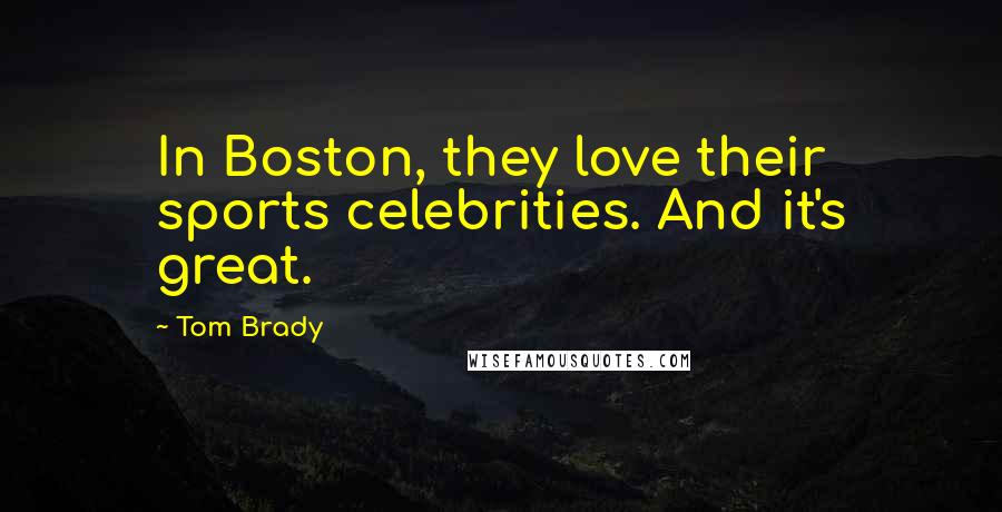 Tom Brady Quotes: In Boston, they love their sports celebrities. And it's great.