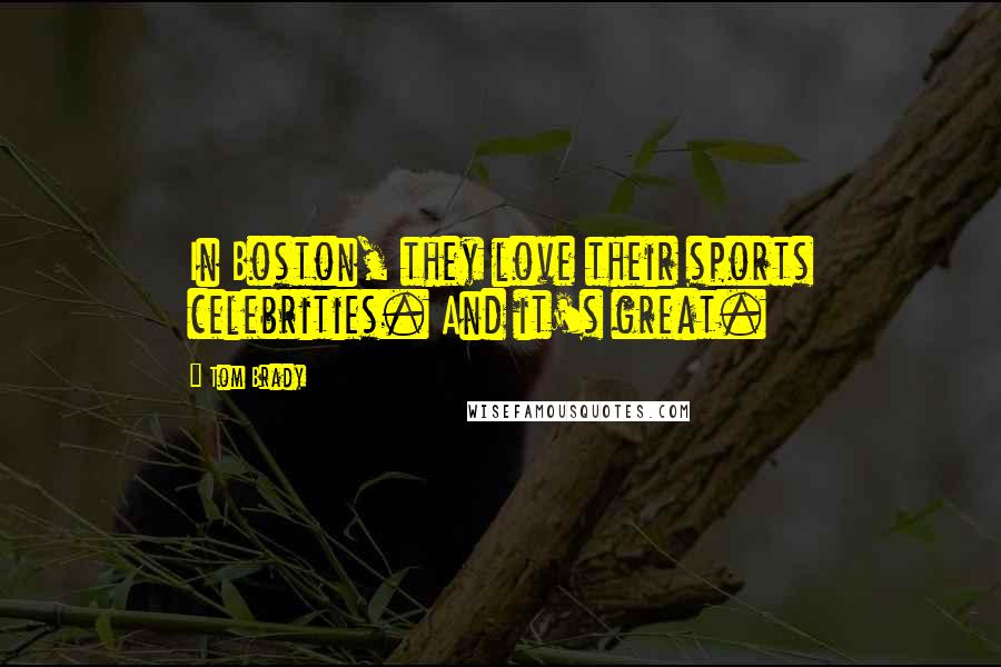 Tom Brady Quotes: In Boston, they love their sports celebrities. And it's great.