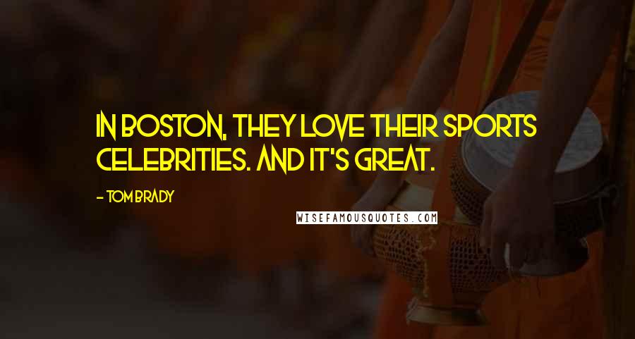 Tom Brady Quotes: In Boston, they love their sports celebrities. And it's great.