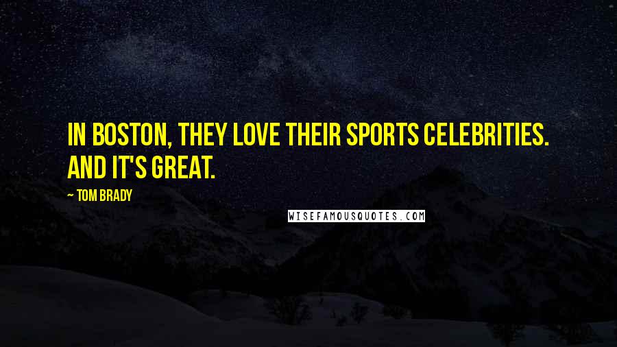 Tom Brady Quotes: In Boston, they love their sports celebrities. And it's great.