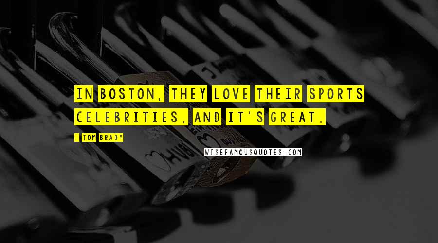 Tom Brady Quotes: In Boston, they love their sports celebrities. And it's great.