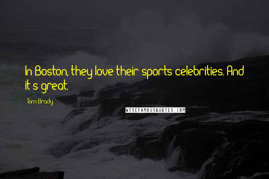 Tom Brady Quotes: In Boston, they love their sports celebrities. And it's great.