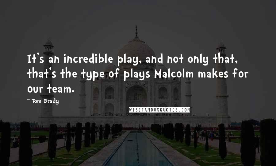 Tom Brady Quotes: It's an incredible play, and not only that, that's the type of plays Malcolm makes for our team.