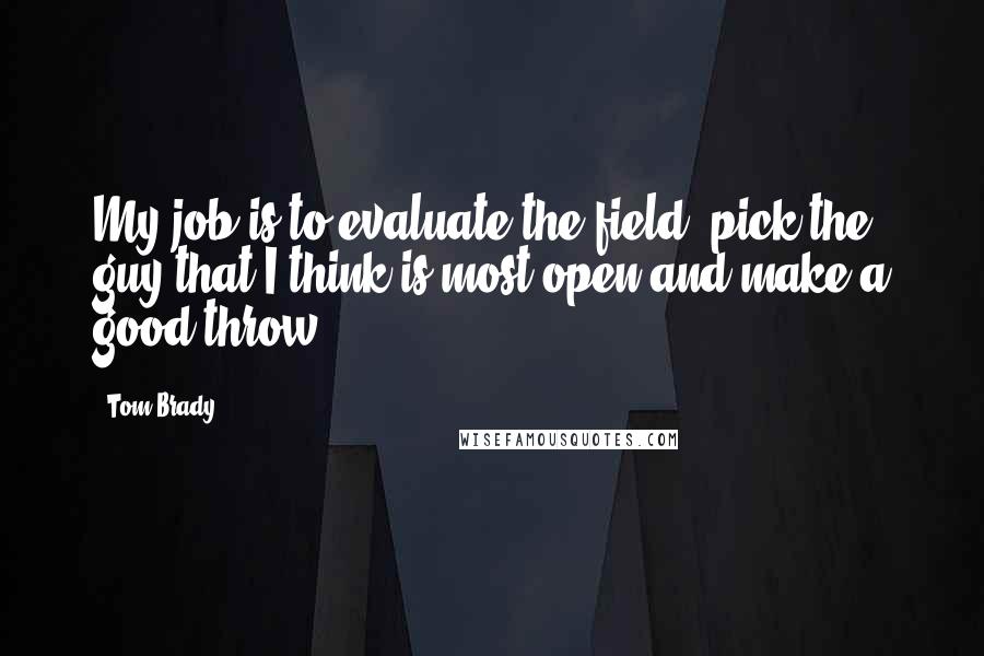 Tom Brady Quotes: My job is to evaluate the field, pick the guy that I think is most open and make a good throw.