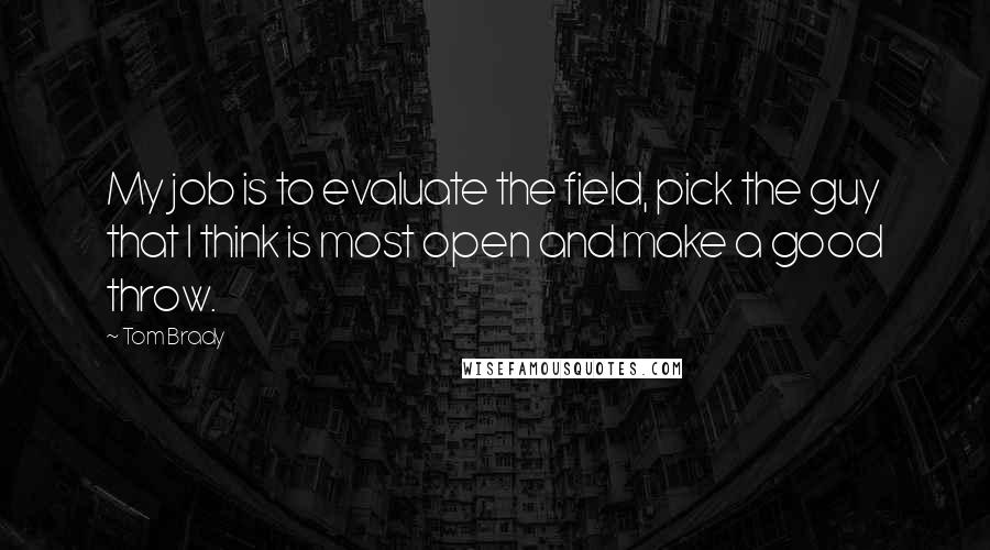 Tom Brady Quotes: My job is to evaluate the field, pick the guy that I think is most open and make a good throw.