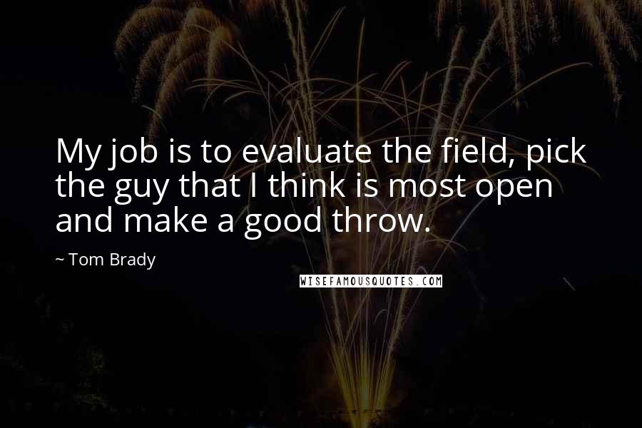 Tom Brady Quotes: My job is to evaluate the field, pick the guy that I think is most open and make a good throw.