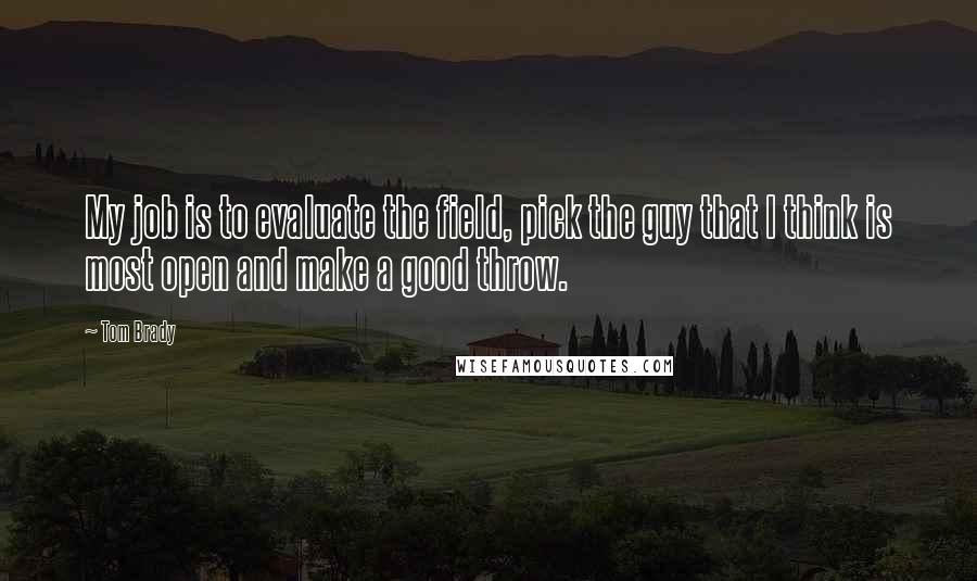 Tom Brady Quotes: My job is to evaluate the field, pick the guy that I think is most open and make a good throw.