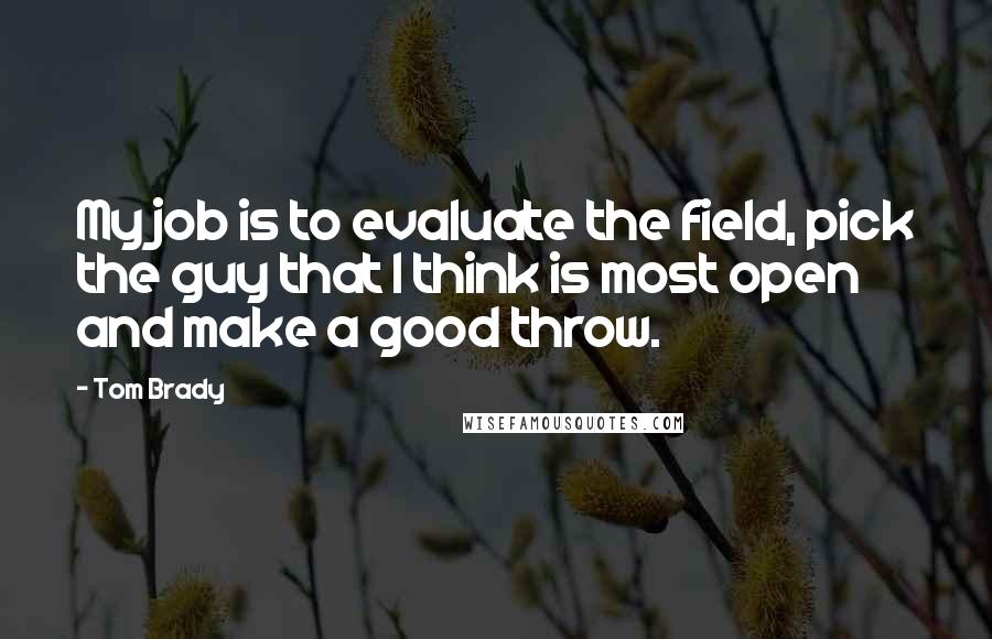 Tom Brady Quotes: My job is to evaluate the field, pick the guy that I think is most open and make a good throw.