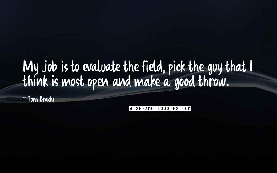 Tom Brady Quotes: My job is to evaluate the field, pick the guy that I think is most open and make a good throw.