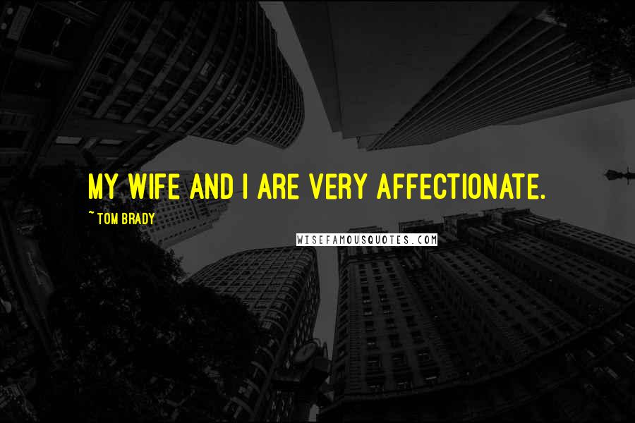 Tom Brady Quotes: My wife and I are very affectionate.