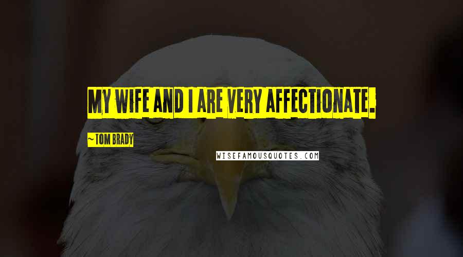 Tom Brady Quotes: My wife and I are very affectionate.