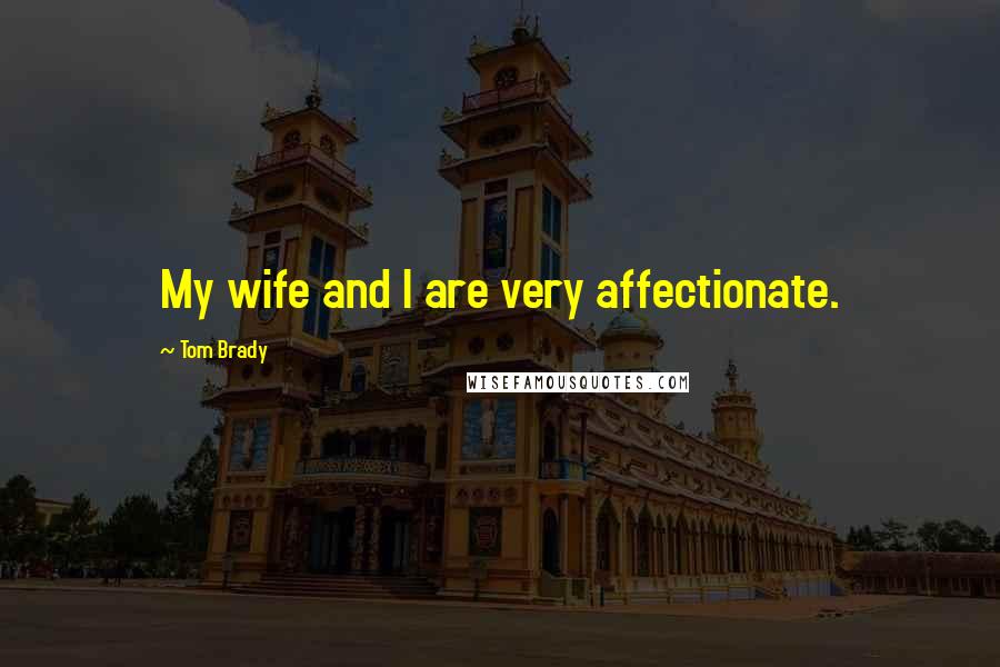 Tom Brady Quotes: My wife and I are very affectionate.